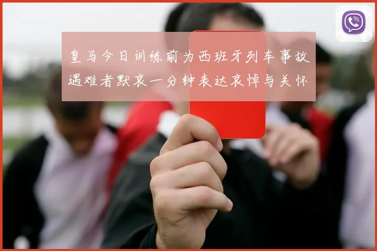 皇马今日训练前为西班牙列车事故遇难者默哀一分钟表达哀悼与关怀