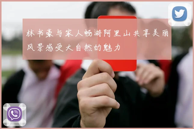 林书豪与家人畅游阿里山共享美丽风景感受大自然的魅力