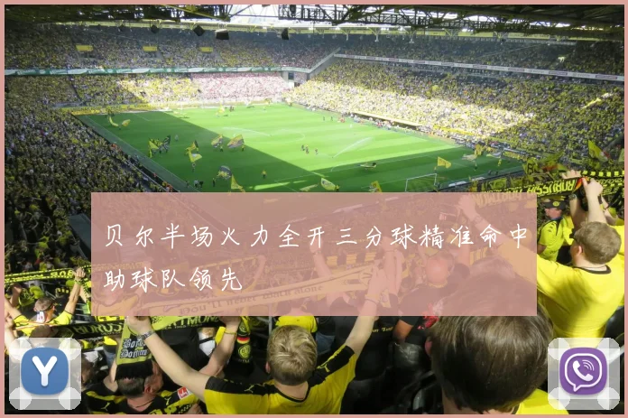 贝尔半场火力全开三分球精准命中助球队领先