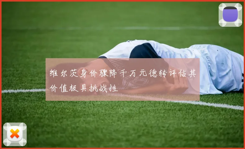 维尔茨身价骤降千万元德转评估其价值极具挑战性