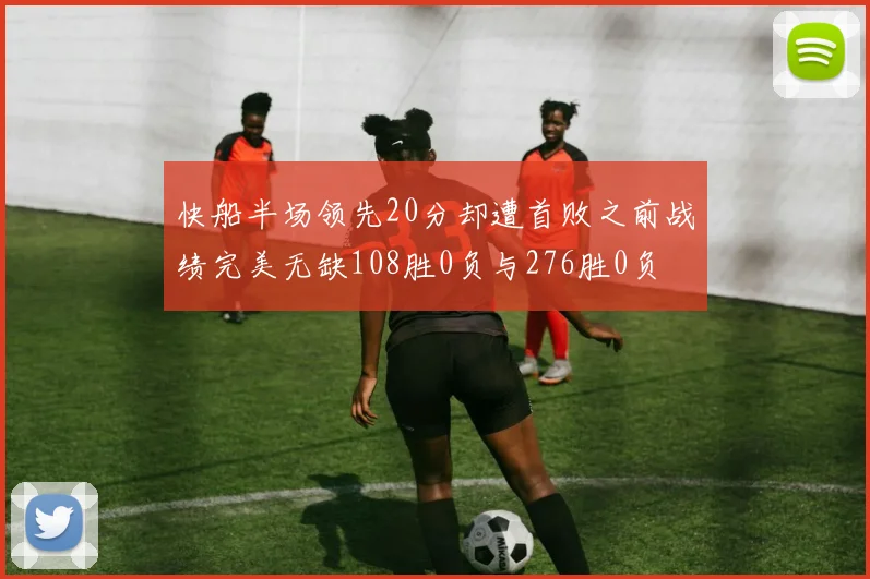 快船半场领先20分却遭首败之前战绩完美无缺108胜0负与276胜0负