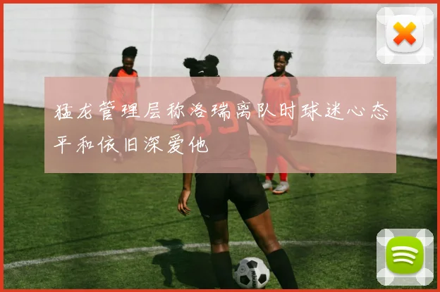 猛龙管理层称洛瑞离队时球迷心态平和依旧深爱他
