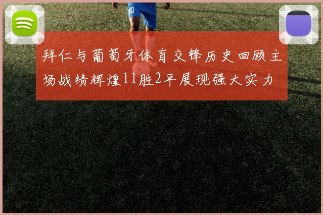 拜仁与葡萄牙体育交锋历史回顾主场战绩辉煌11胜2平展现强大实力