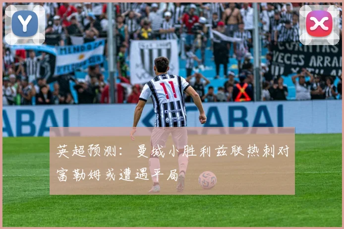 英超预测：曼城小胜利兹联热刺对富勒姆或遭遇平局