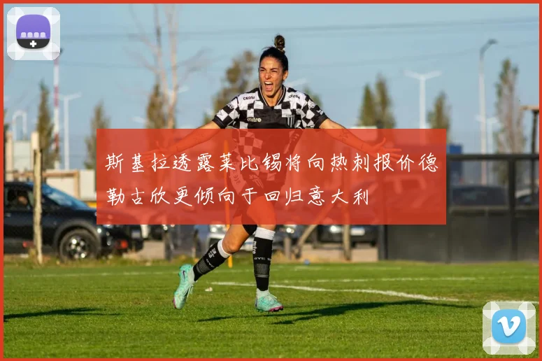 斯基拉透露莱比锡将向热刺报价德勒古欣更倾向于回归意大利