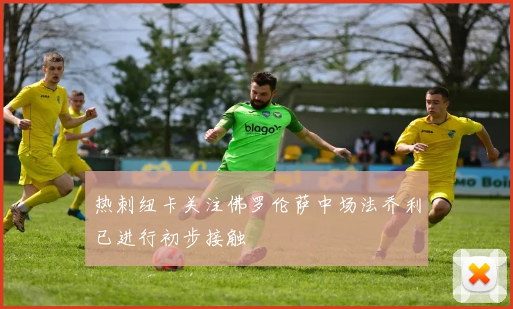热刺纽卡关注佛罗伦萨中场法乔利已进行初步接触