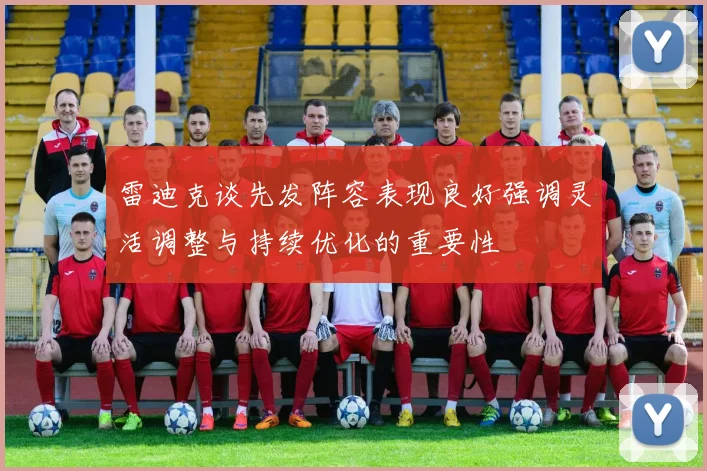 雷迪克谈先发阵容表现良好强调灵活调整与持续优化的重要性