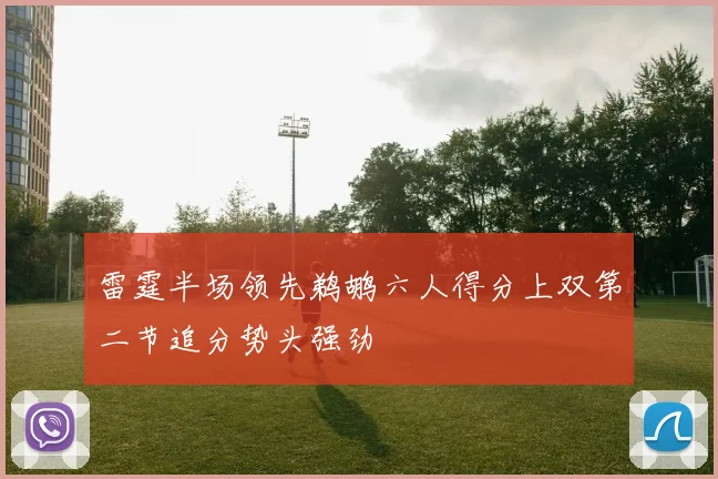 雷霆半场领先鹈鹕六人得分上双第二节追分势头强劲