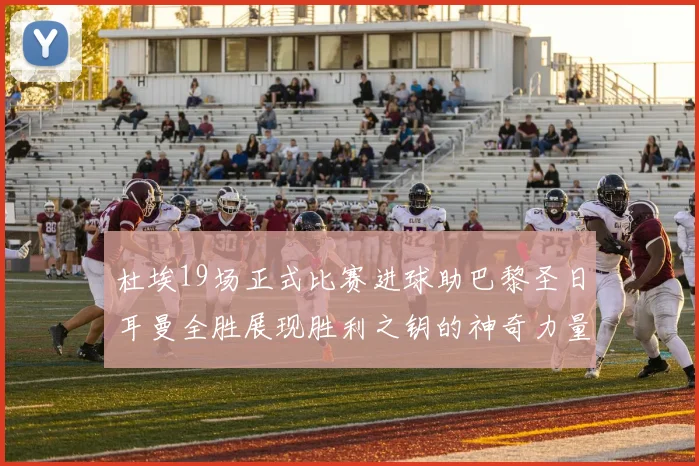 杜埃19场正式比赛进球助巴黎圣日耳曼全胜展现胜利之钥的神奇力量