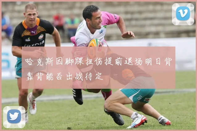哈克斯因脚踝扭伤提前退场明日背靠背能否出战待定