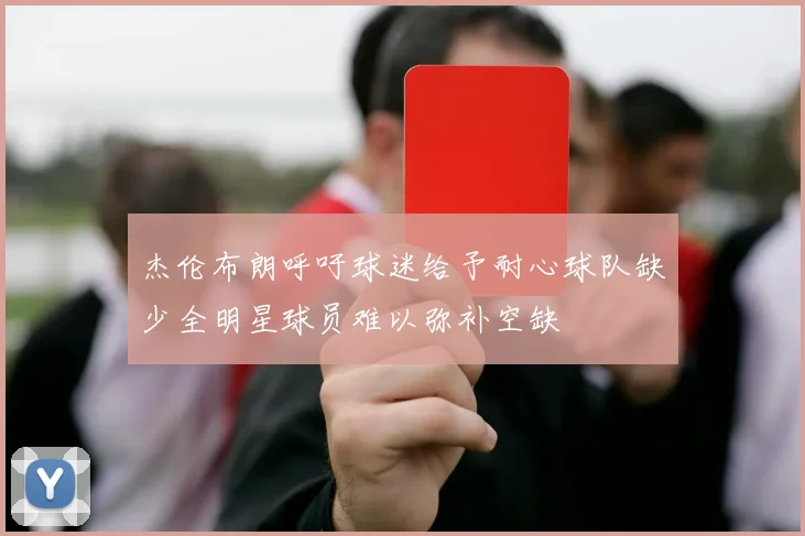 杰伦布朗呼吁球迷给予耐心球队缺少全明星球员难以弥补空缺