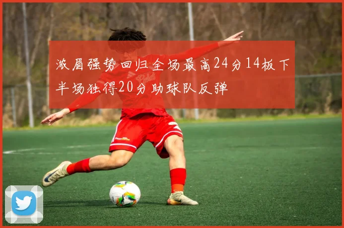 浓眉强势回归全场最高24分14板下半场独得20分助球队反弹